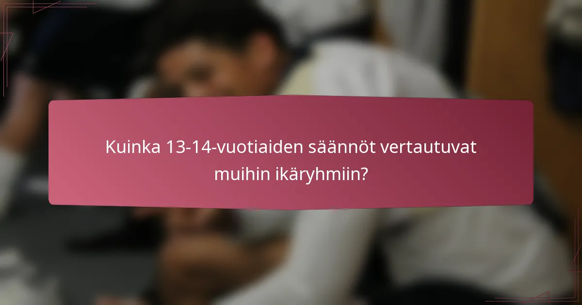 Kuinka 13-14-vuotiaiden säännöt vertautuvat muihin ikäryhmiin?
