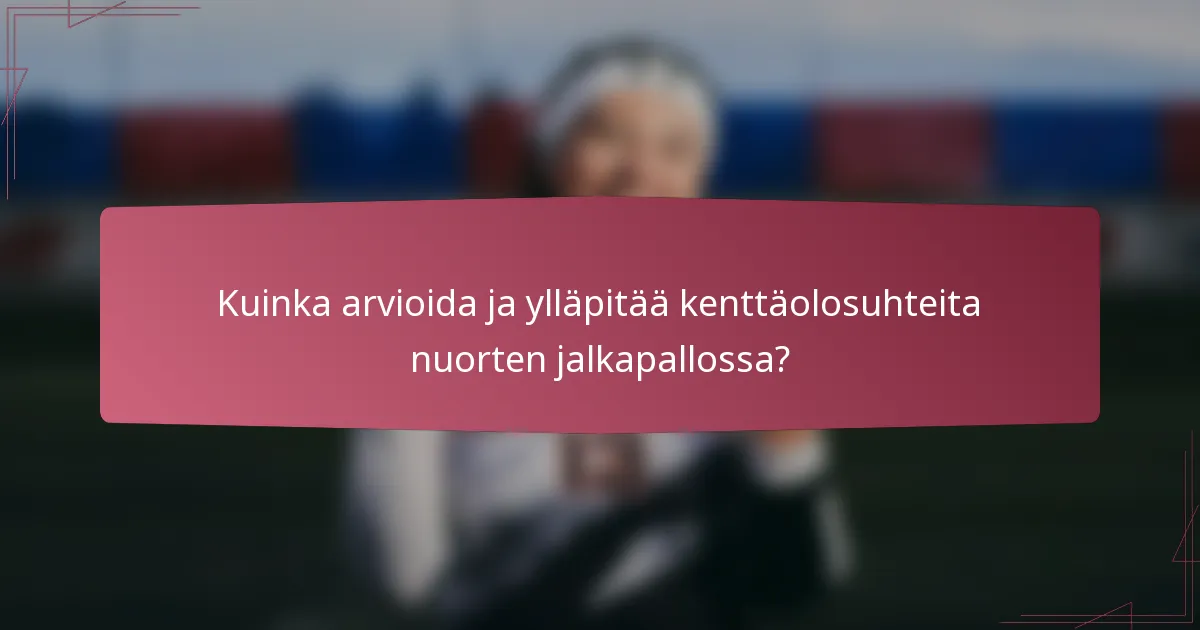 Kuinka arvioida ja ylläpitää kenttäolosuhteita nuorten jalkapallossa?