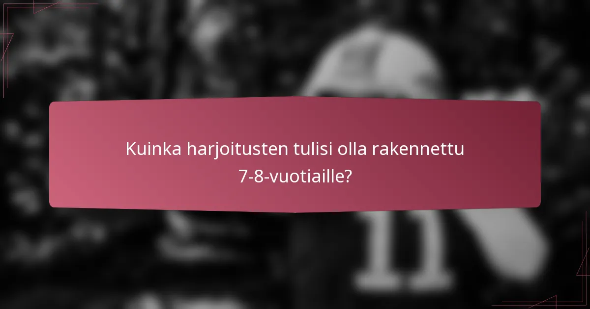 Kuinka harjoitusten tulisi olla rakennettu 7-8-vuotiaille?