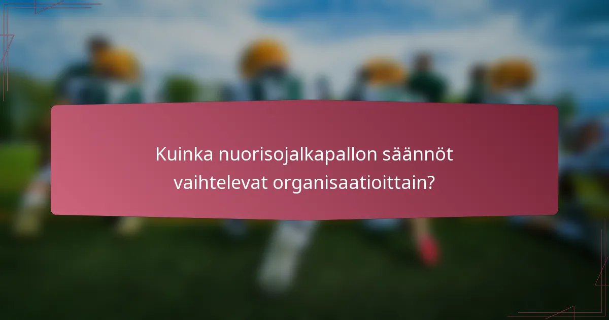 Kuinka nuorisojalkapallon säännöt vaihtelevat organisaatioittain?