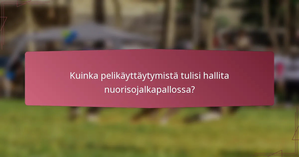 Kuinka pelikäyttäytymistä tulisi hallita nuorisojalkapallossa?