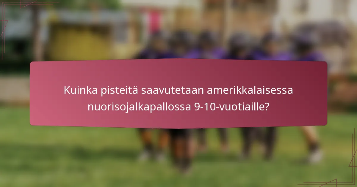 Kuinka pisteitä saavutetaan amerikkalaisessa nuorisojalkapallossa 9-10-vuotiaille?