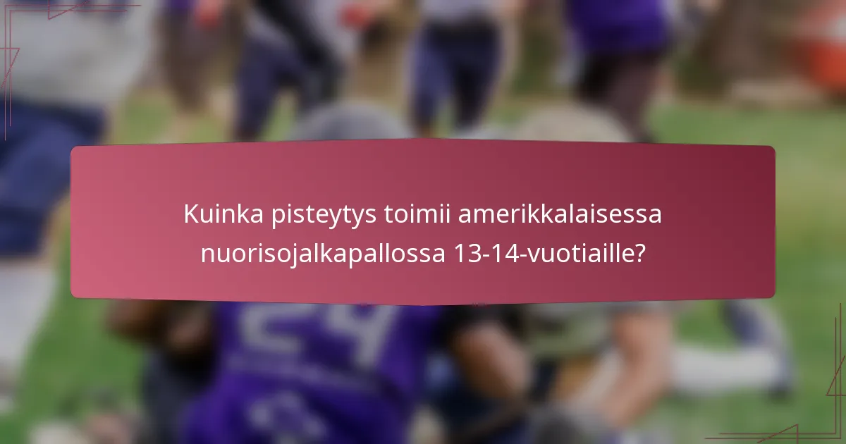 Kuinka pisteytys toimii amerikkalaisessa nuorisojalkapallossa 13-14-vuotiaille?