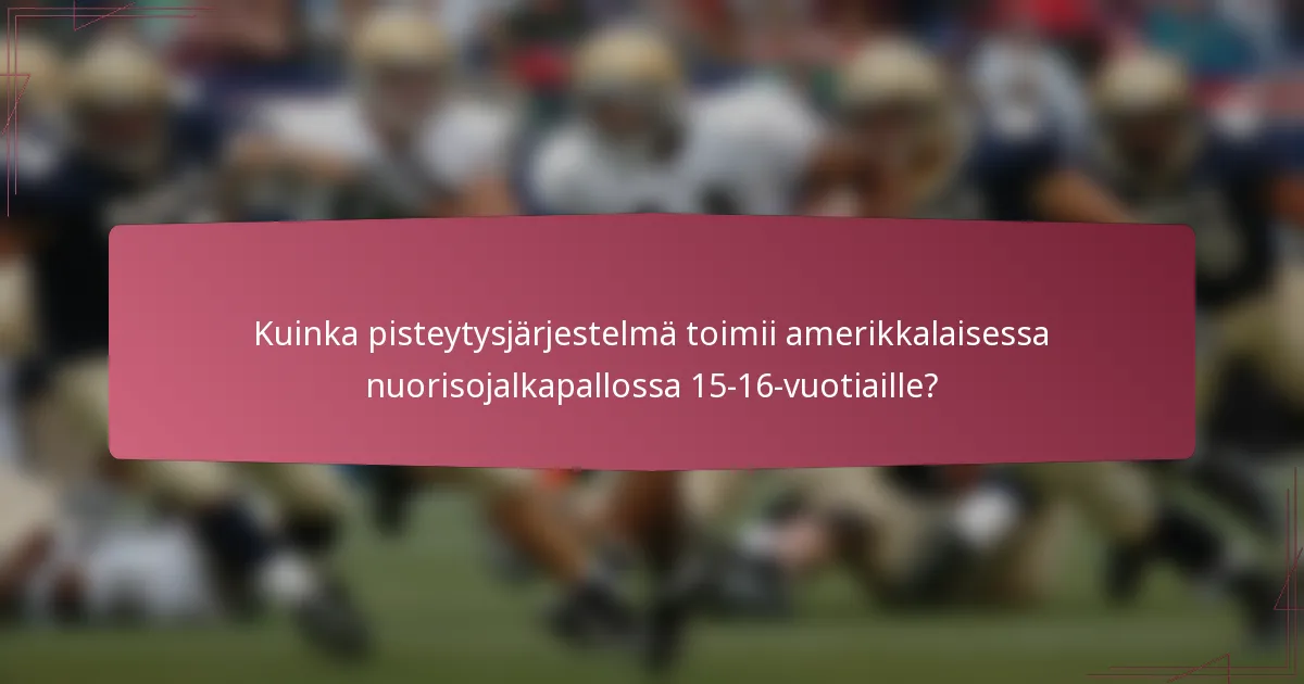 Kuinka pisteytysjärjestelmä toimii amerikkalaisessa nuorisojalkapallossa 15-16-vuotiaille?