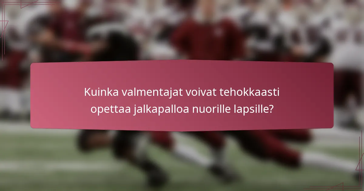Kuinka valmentajat voivat tehokkaasti opettaa jalkapalloa nuorille lapsille?