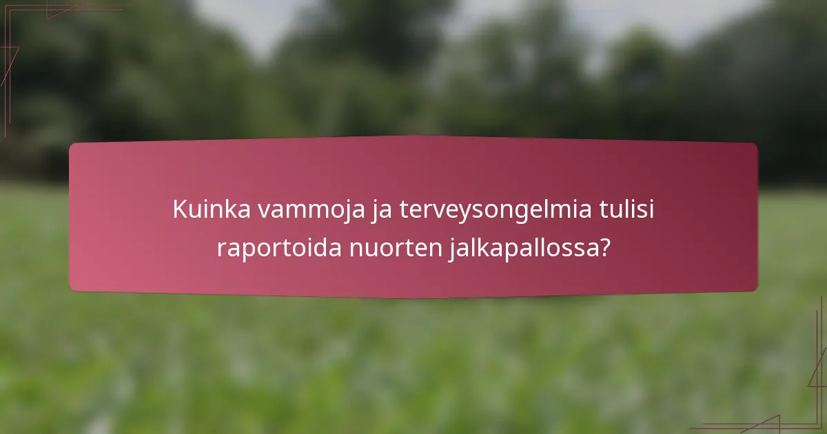 Kuinka vammoja ja terveysongelmia tulisi raportoida nuorten jalkapallossa?