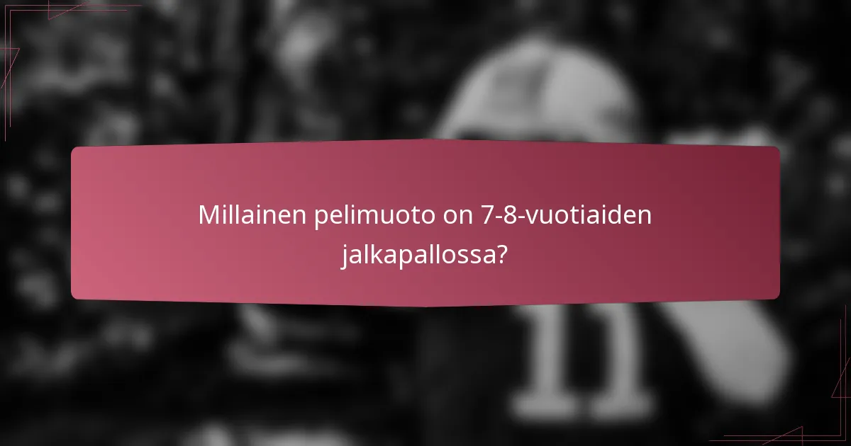 Millainen pelimuoto on 7-8-vuotiaiden jalkapallossa?