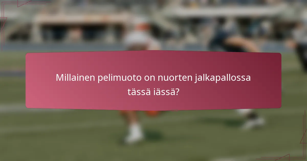 Millainen pelimuoto on nuorten jalkapallossa tässä iässä?
