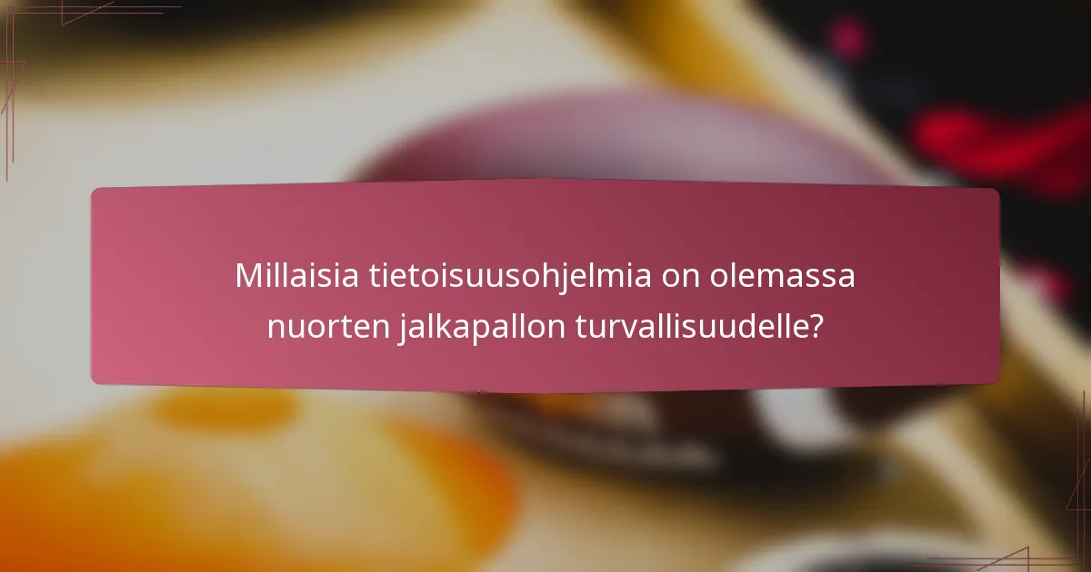 Millaisia tietoisuusohjelmia on olemassa nuorten jalkapallon turvallisuudelle?