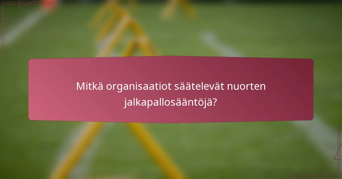 Mitkä organisaatiot säätelevät nuorten jalkapallosääntöjä?