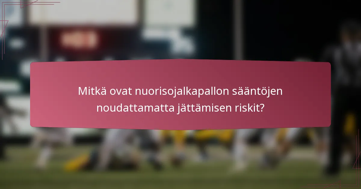 Mitkä ovat nuorisojalkapallon sääntöjen noudattamatta jättämisen riskit?