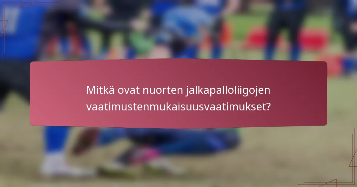 Mitkä ovat nuorten jalkapalloliigojen vaatimustenmukaisuusvaatimukset?