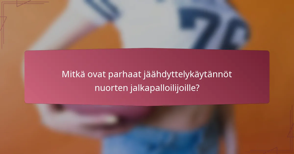 Mitkä ovat parhaat jäähdyttelykäytännöt nuorten jalkapalloilijoille?