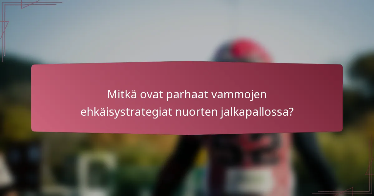 Mitkä ovat parhaat vammojen ehkäisystrategiat nuorten jalkapallossa?