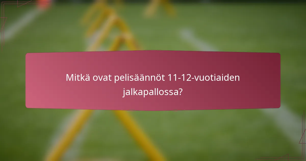 Mitkä ovat pelisäännöt 11-12-vuotiaiden jalkapallossa?