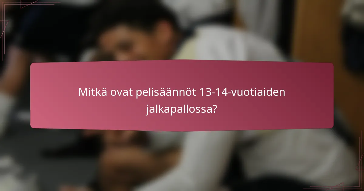 Mitkä ovat pelisäännöt 13-14-vuotiaiden jalkapallossa?
