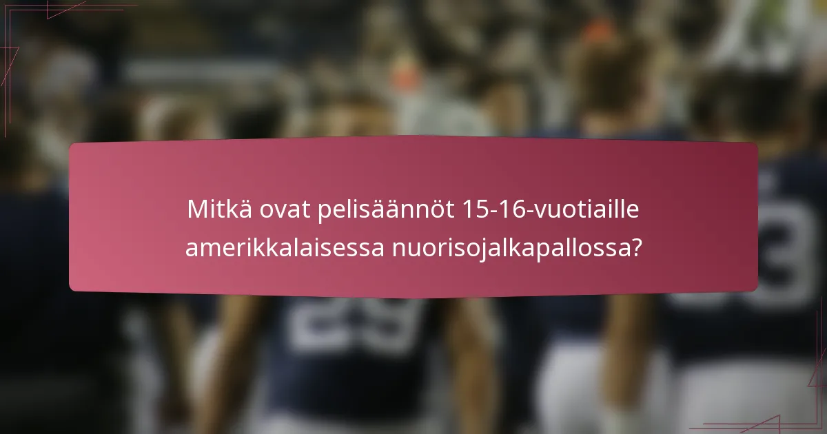 Mitkä ovat pelisäännöt 15-16-vuotiaille amerikkalaisessa nuorisojalkapallossa?