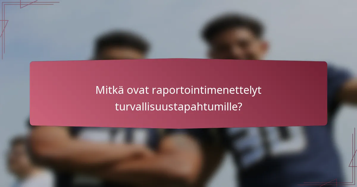 Mitkä ovat raportointimenettelyt turvallisuustapahtumille?