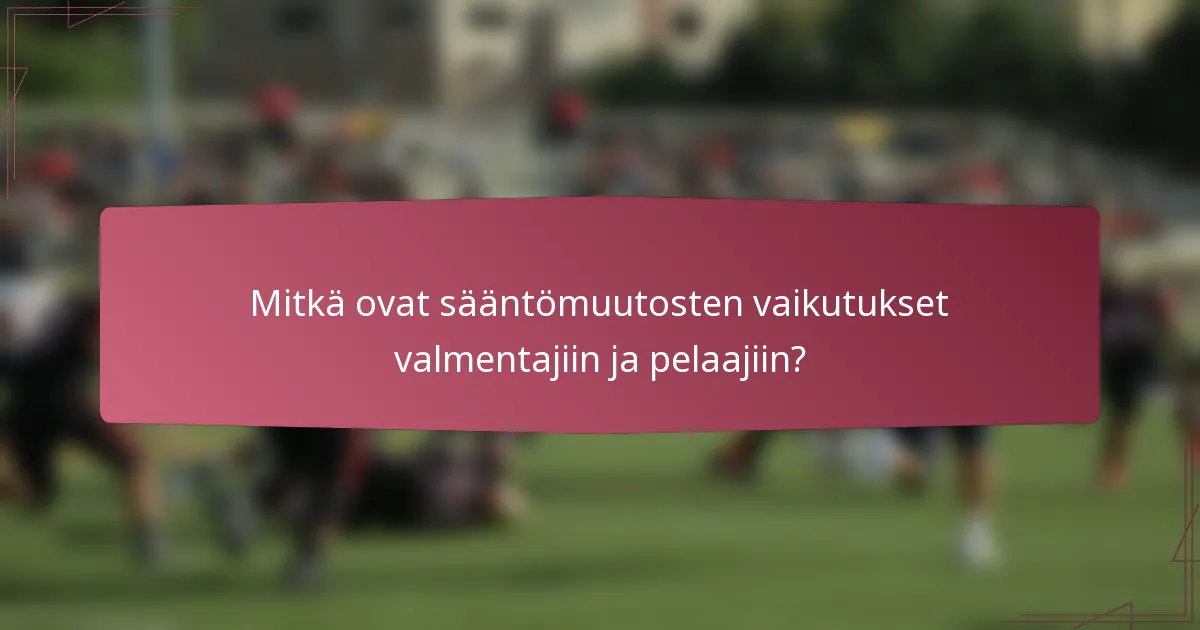 Mitkä ovat sääntömuutosten vaikutukset valmentajiin ja pelaajiin?