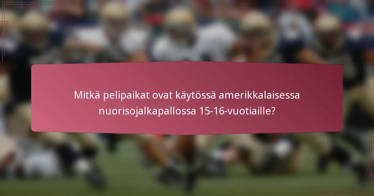 Mitkä pelipaikat ovat käytössä amerikkalaisessa nuorisojalkapallossa 15-16-vuotiaille?