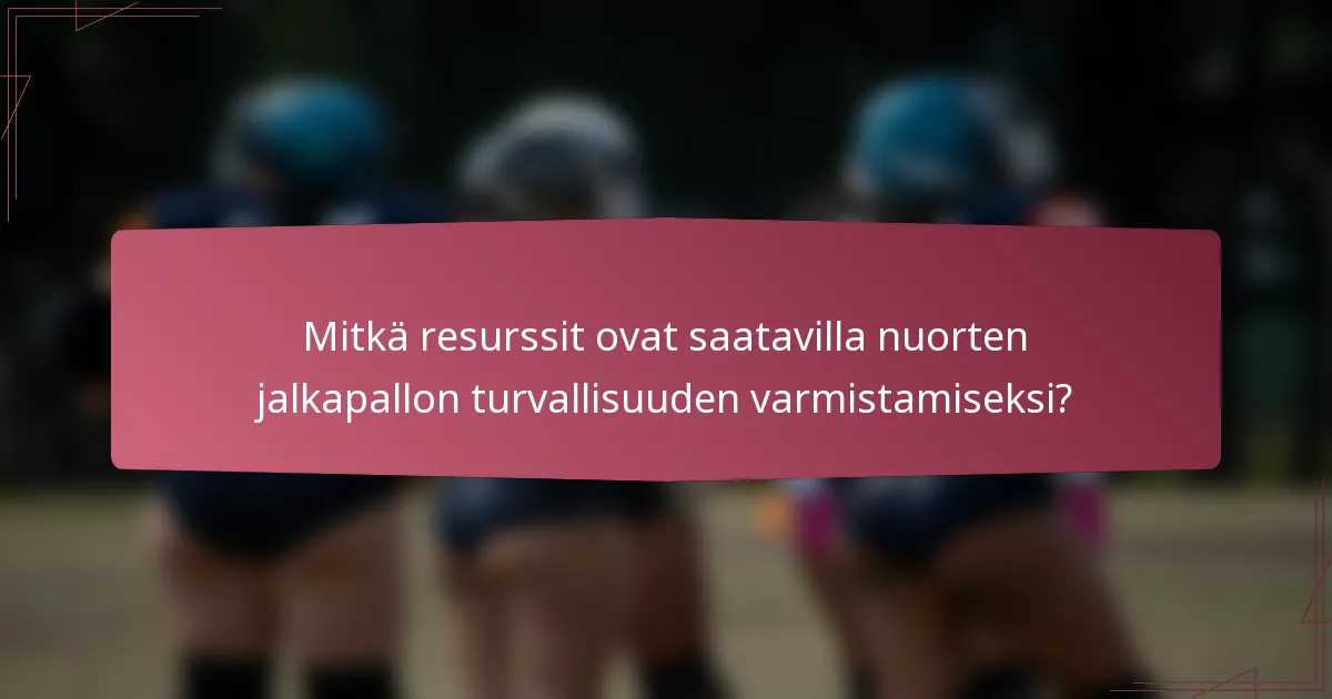 Mitkä resurssit ovat saatavilla nuorten jalkapallon turvallisuuden varmistamiseksi?