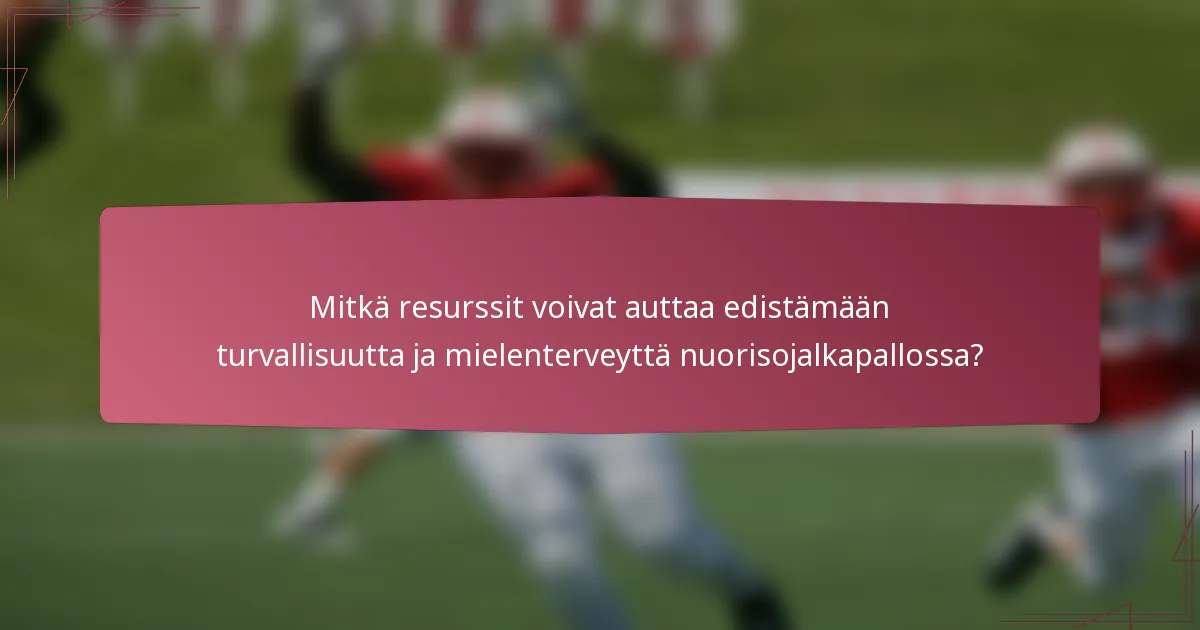 Mitkä resurssit voivat auttaa edistämään turvallisuutta ja mielenterveyttä nuorisojalkapallossa?