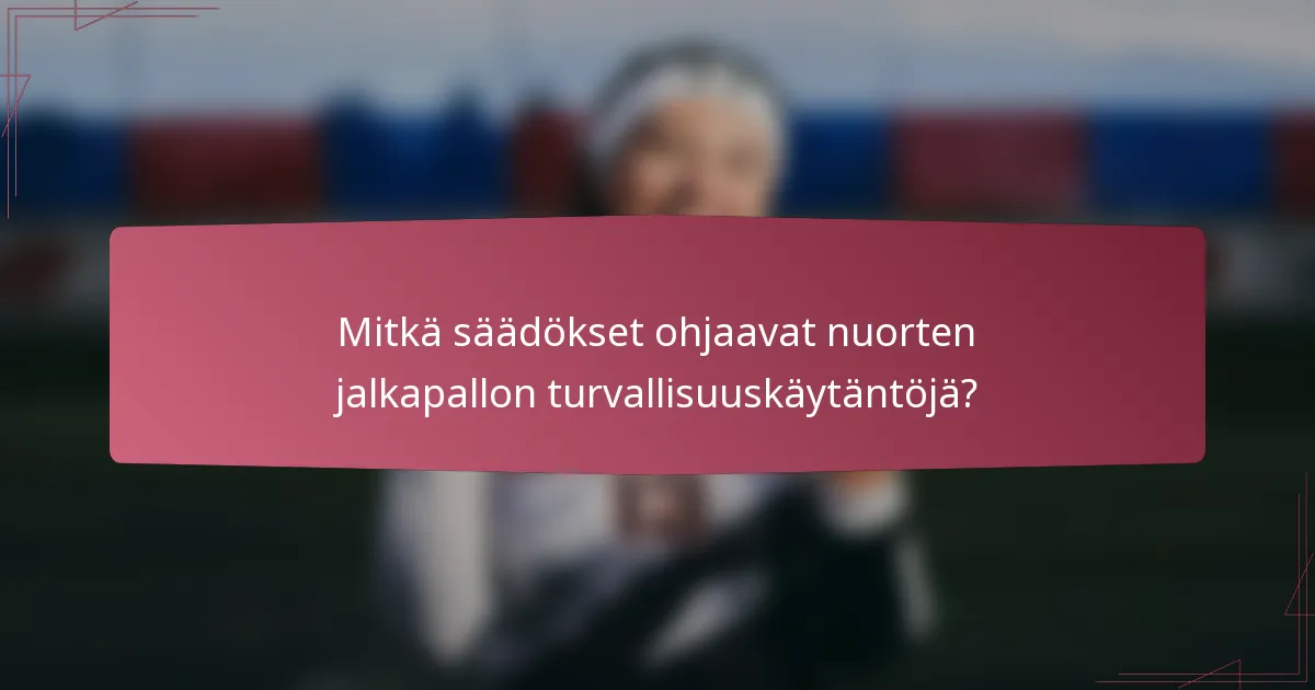 Mitkä säädökset ohjaavat nuorten jalkapallon turvallisuuskäytäntöjä?
