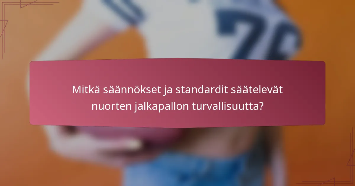 Mitkä säännökset ja standardit säätelevät nuorten jalkapallon turvallisuutta?