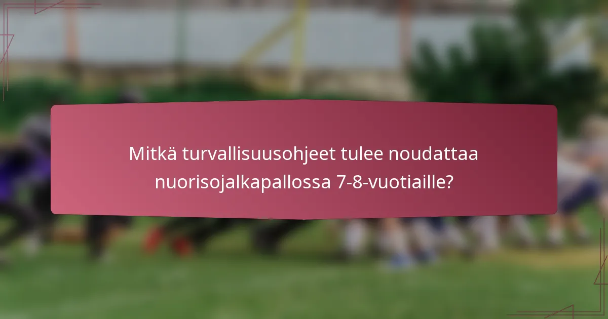 Mitkä turvallisuusohjeet tulee noudattaa nuorisojalkapallossa 7-8-vuotiaille?