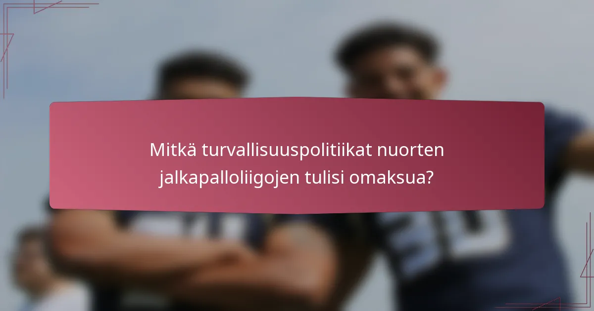 Mitkä turvallisuuspolitiikat nuorten jalkapalloliigojen tulisi omaksua?