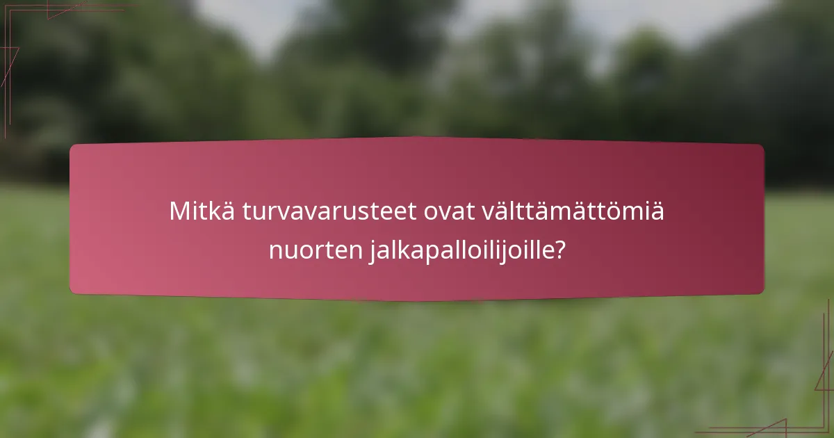 Mitkä turvavarusteet ovat välttämättömiä nuorten jalkapalloilijoille?