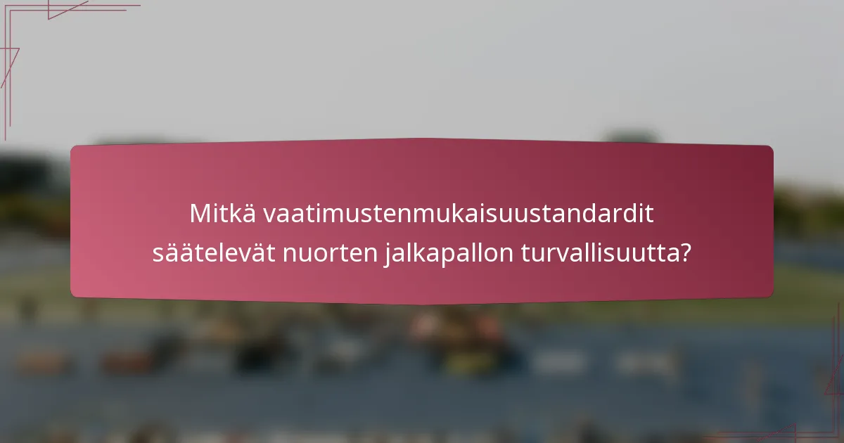 Mitkä vaatimustenmukaisuustandardit säätelevät nuorten jalkapallon turvallisuutta?