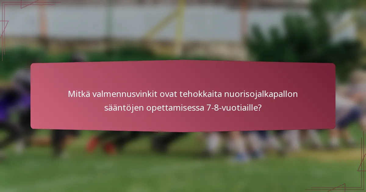 Mitkä valmennusvinkit ovat tehokkaita nuorisojalkapallon sääntöjen opettamisessa 7-8-vuotiaille?