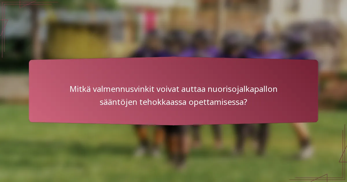 Mitkä valmennusvinkit voivat auttaa nuorisojalkapallon sääntöjen tehokkaassa opettamisessa?
