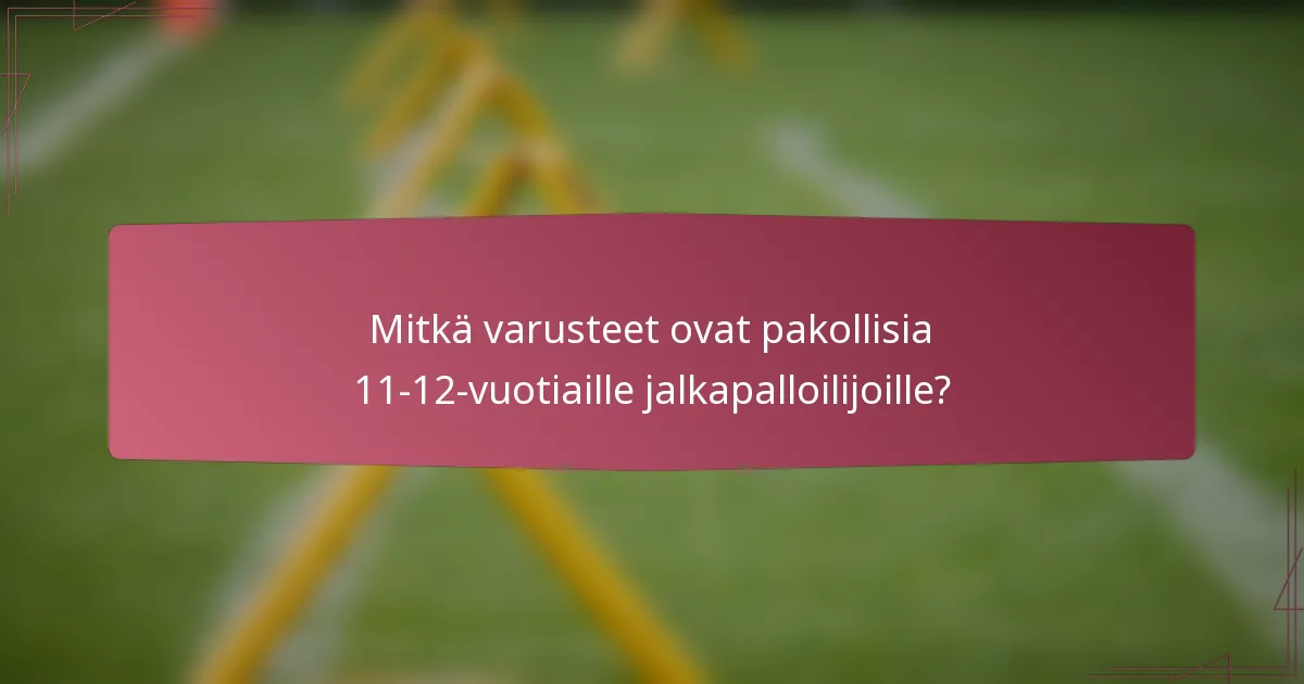 Mitkä varusteet ovat pakollisia 11-12-vuotiaille jalkapalloilijoille?