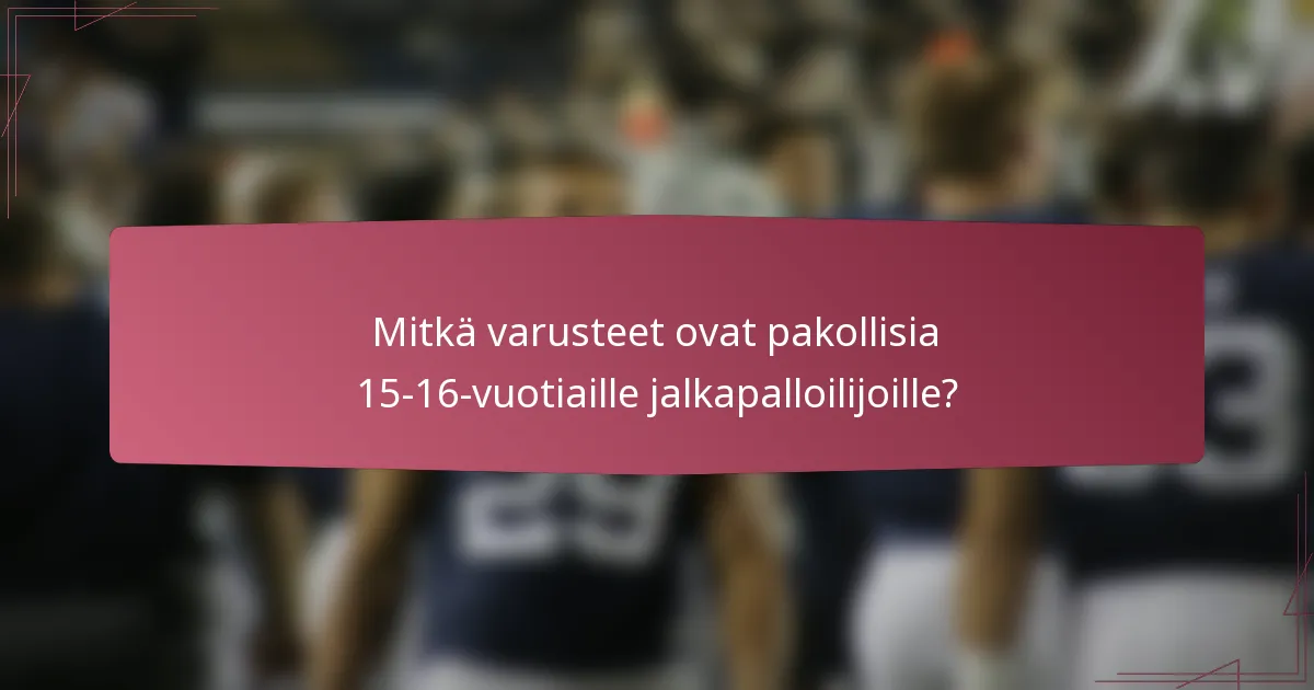 Mitkä varusteet ovat pakollisia 15-16-vuotiaille jalkapalloilijoille?