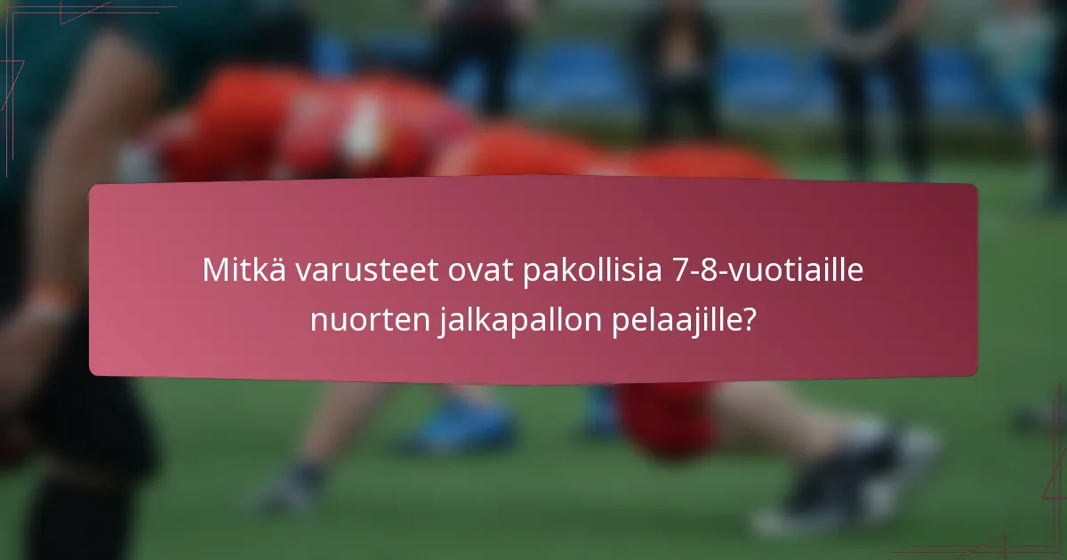 Mitkä varusteet ovat pakollisia 7-8-vuotiaille nuorten jalkapallon pelaajille?