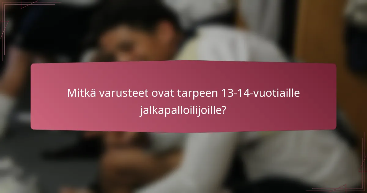 Mitkä varusteet ovat tarpeen 13-14-vuotiaille jalkapalloilijoille?