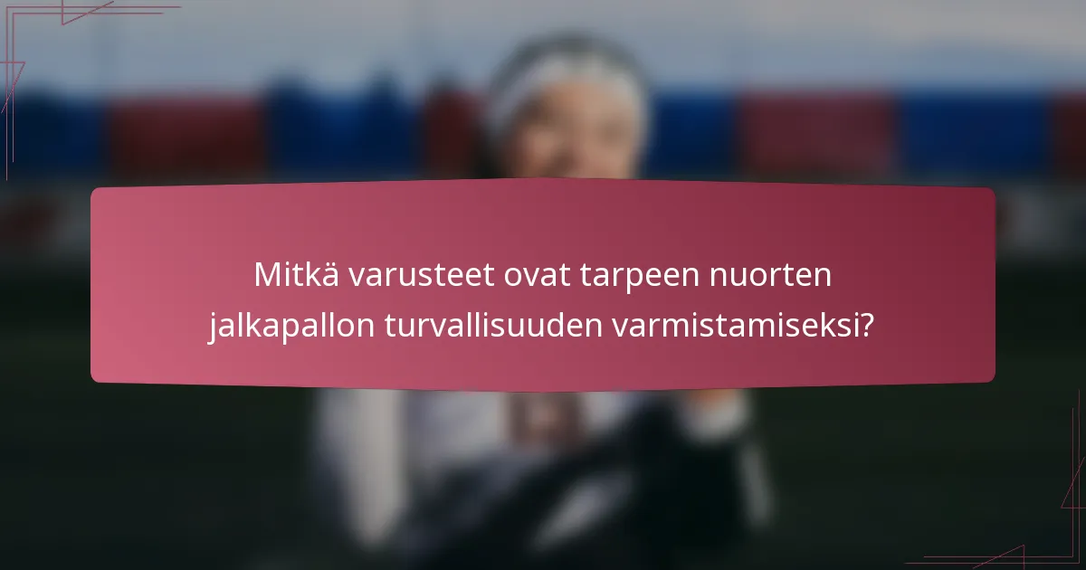 Mitkä varusteet ovat tarpeen nuorten jalkapallon turvallisuuden varmistamiseksi?